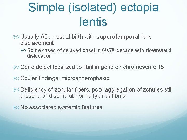 Simple (isolated) ectopia lentis Usually AD, most at birth with superotemporal lens displacement Some
