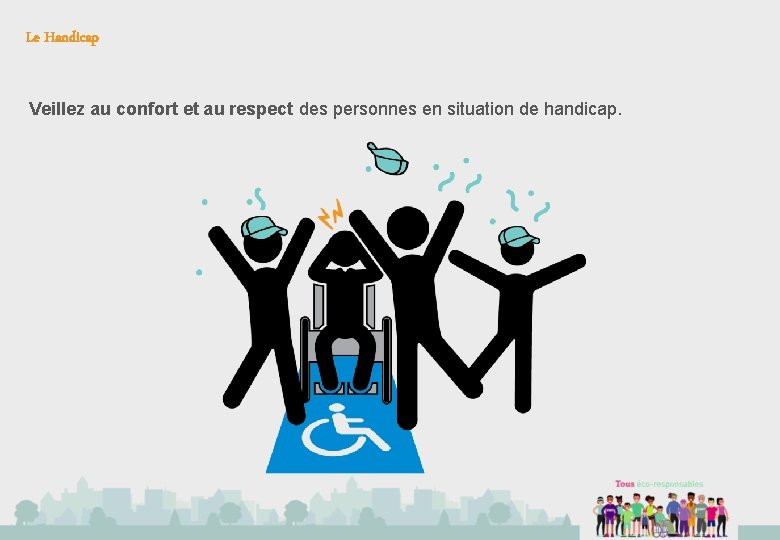 Le Handicap Veillez au confort et au respect des personnes en situation de handicap.