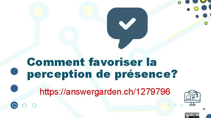 Comment favoriser la perception de présence? https: //answergarden. ch/1279796 42 