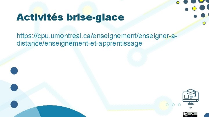 Activités brise-glace https: //cpu. umontreal. ca/enseignement/enseigner-adistance/enseignement-et-apprentissage 47 