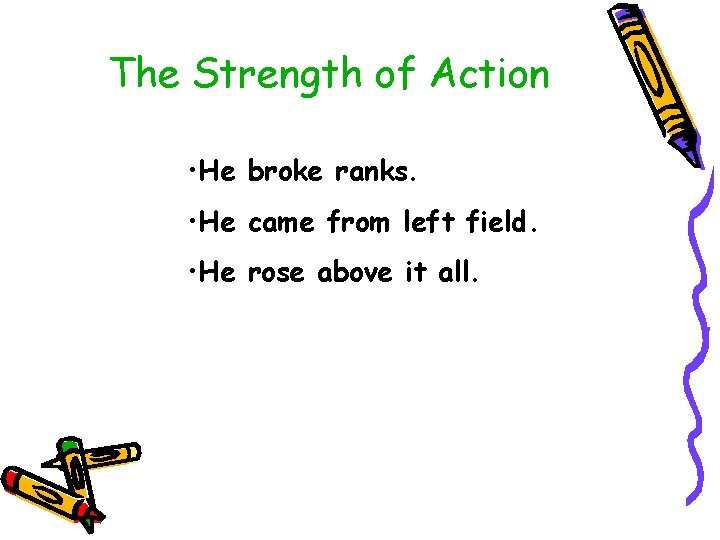 The Strength of Action • He broke ranks. • He came from left field.