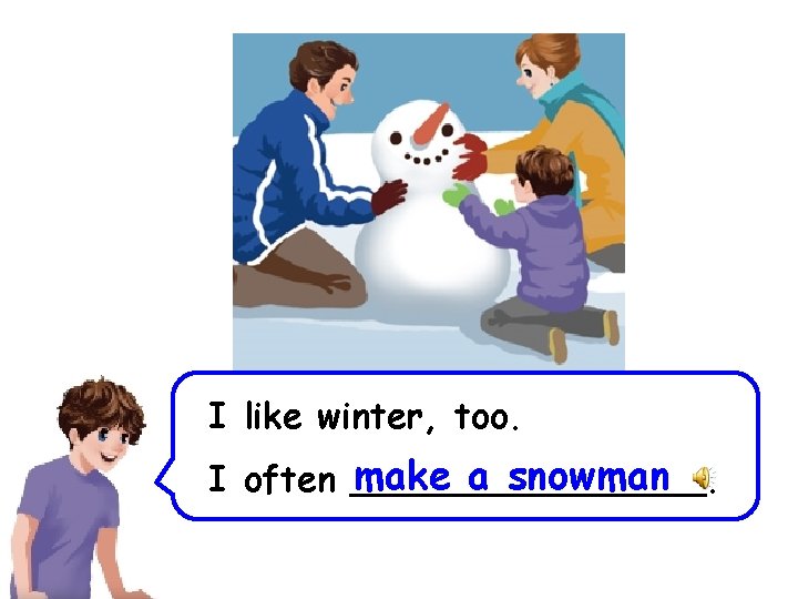 I like winter, too. make a snowman I often ________. 