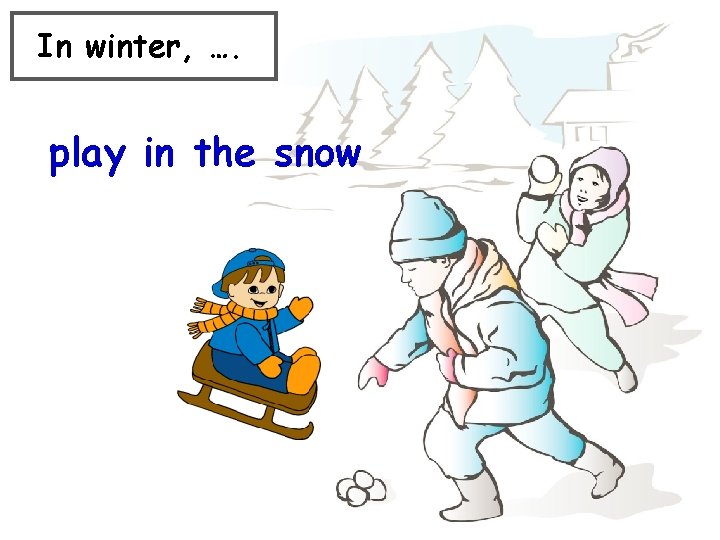 In winter, …. play in the snow 