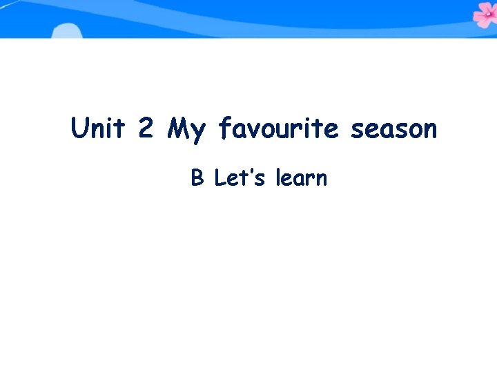 Unit 2 My favourite season B Let’s learn 