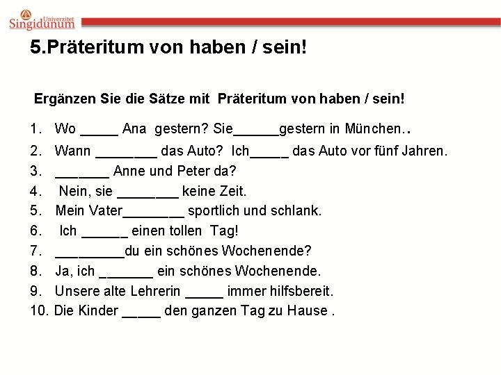 5. Präteritum von haben / sein! Ergänzen Sie die Sätze mit Präteritum von haben