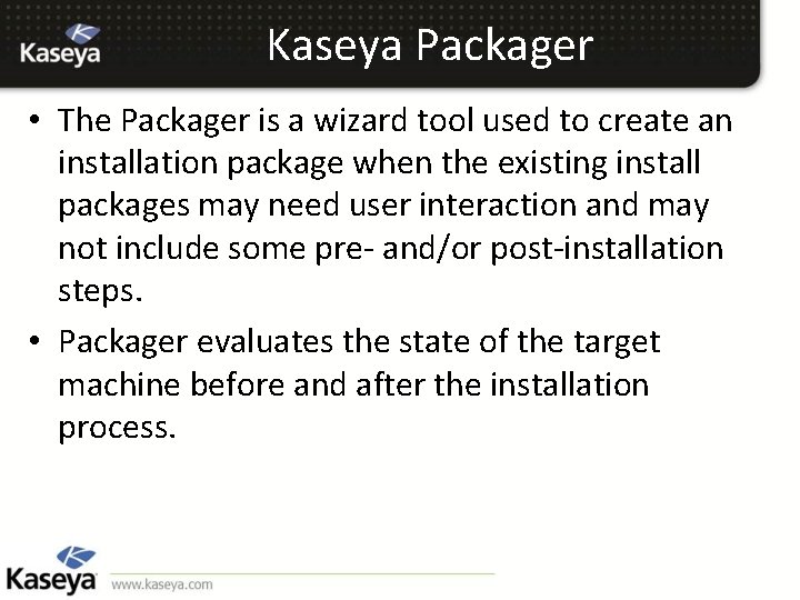 Kaseya Packager • The Packager is a wizard tool used to create an installation