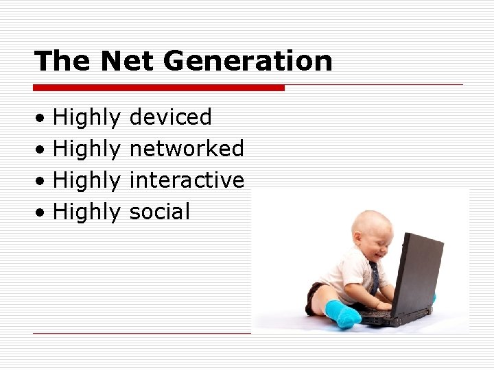 The Net Generation • Highly deviced • Highly networked • Highly interactive • Highly