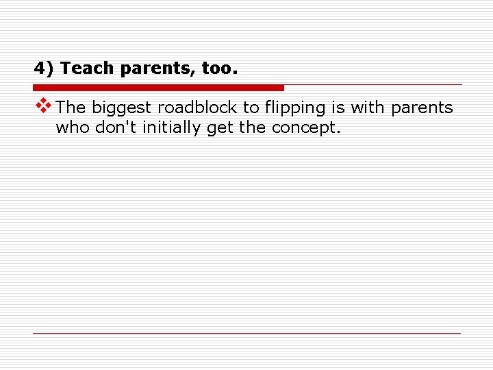 4) Teach parents, too. v The biggest roadblock to flipping is with parents who
