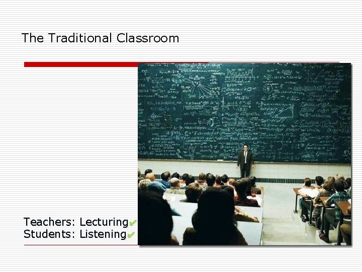 The Traditional Classroom Teachers: Lecturing✔ Students: Listening✔ 