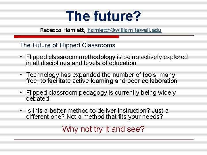 The future? Rebecca Hamlett, hamlettr@william. jewell. edu The Future of Flipped Classrooms • Flipped