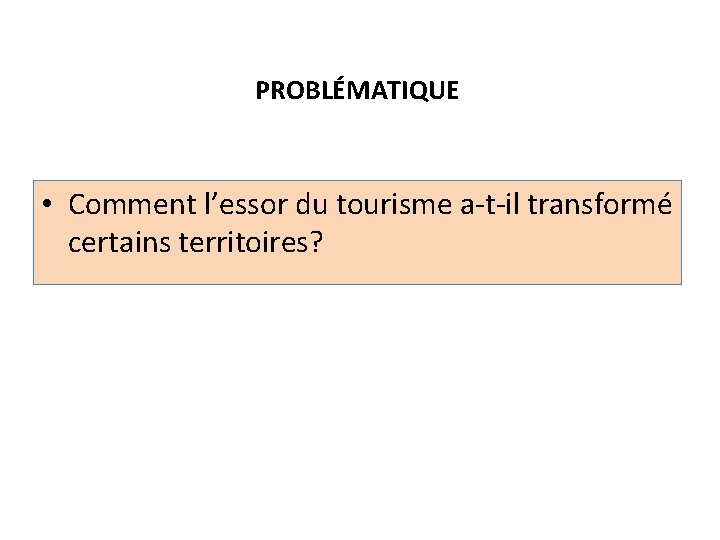 PROBLÉMATIQUE • Comment l’essor du tourisme a-t-il transformé certains territoires? 