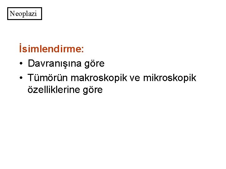 Neoplazi İsimlendirme: • Davranışına göre • Tümörün makroskopik ve mikroskopik özelliklerine göre 