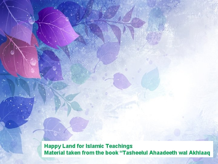 Happy Land for Islamic Teachings Material taken from the book “Tasheelul Ahaadeeth wal Akhlaaq