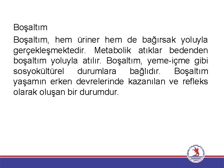 Boşaltım, hem üriner hem de bağırsak yoluyla gerçekleşmektedir. Metabolik atıklar bedenden boşaltım yoluyla atılır.