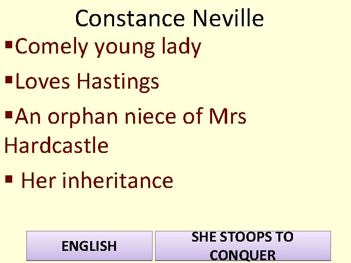 Constance Neville §Comely young lady §Loves Hastings §An orphan niece of Mrs Hardcastle §