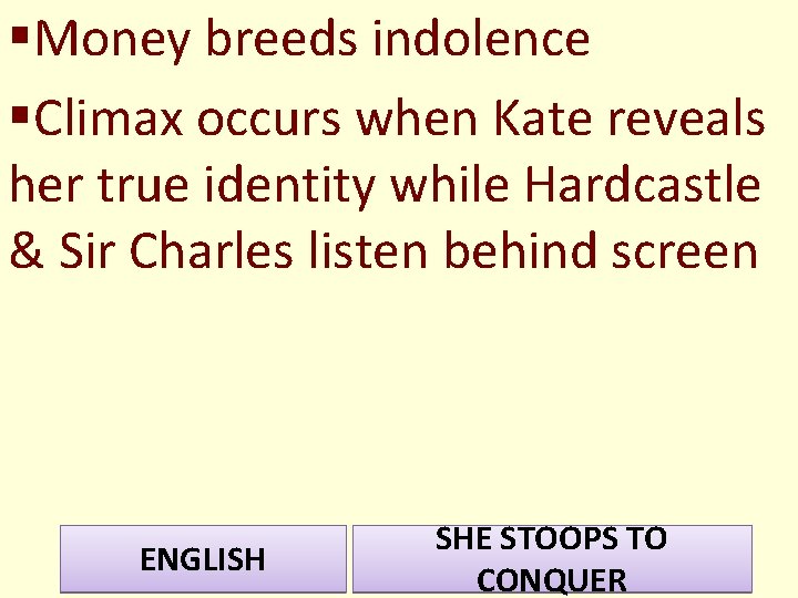 §Money breeds indolence §Climax occurs when Kate reveals her true identity while Hardcastle &