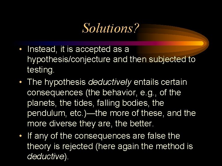 Solutions? • Instead, it is accepted as a hypothesis/conjecture and then subjected to testing.