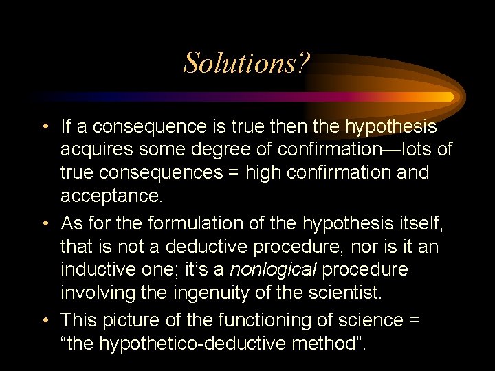 Solutions? • If a consequence is true then the hypothesis acquires some degree of