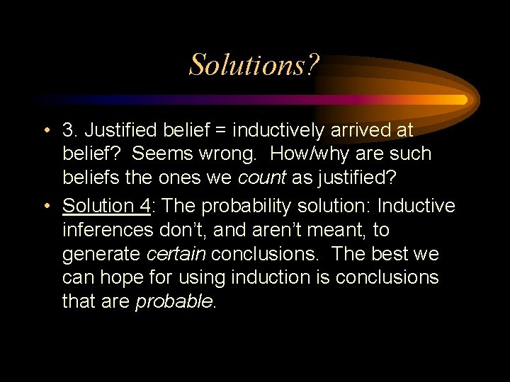 Solutions? • 3. Justified belief = inductively arrived at belief? Seems wrong. How/why are