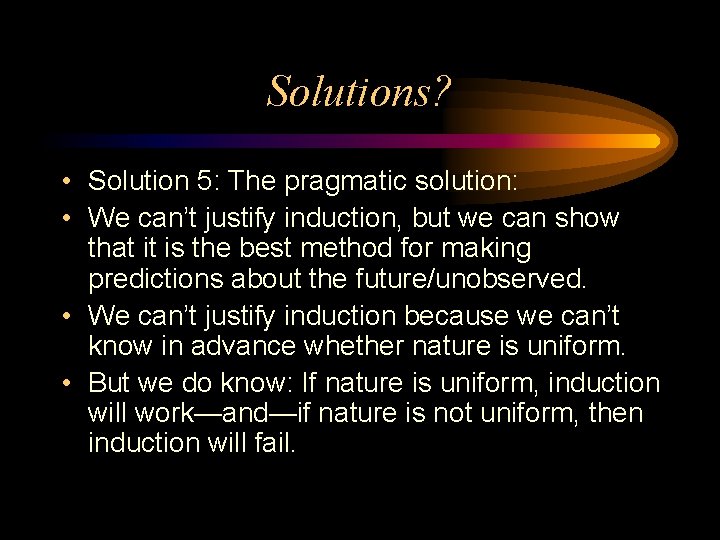 Solutions? • Solution 5: The pragmatic solution: • We can’t justify induction, but we