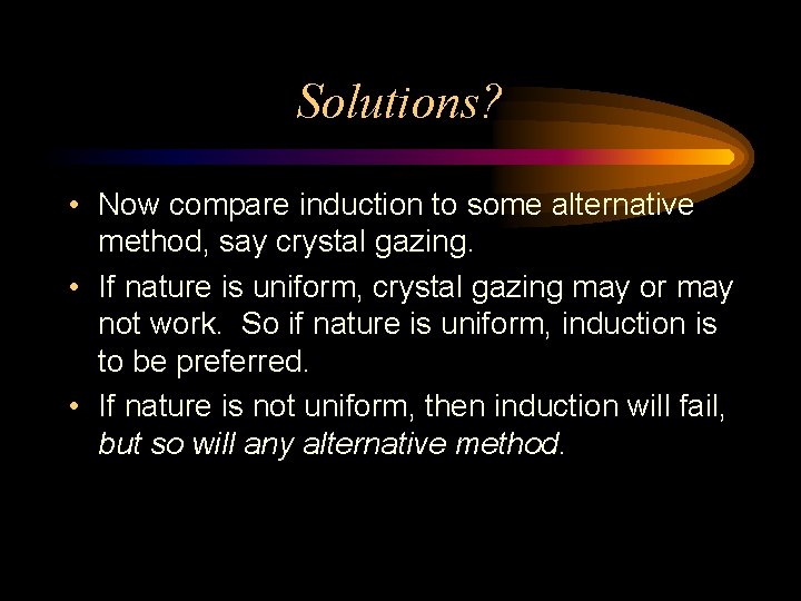 Solutions? • Now compare induction to some alternative method, say crystal gazing. • If