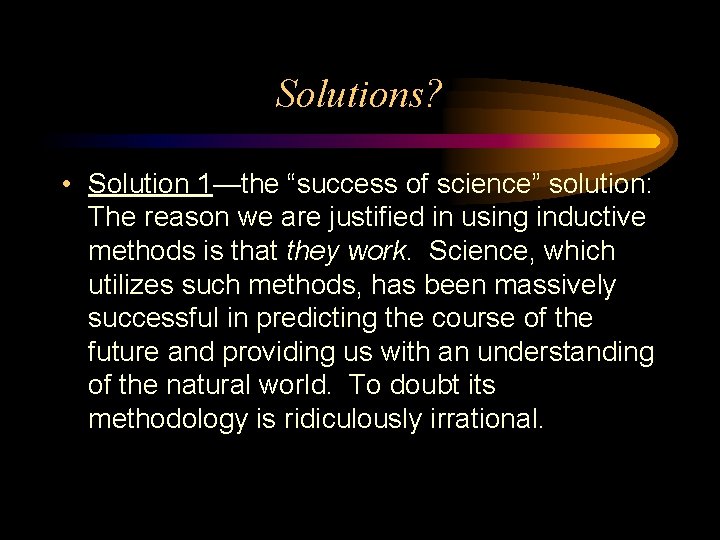 Solutions? • Solution 1—the “success of science” solution: The reason we are justified in