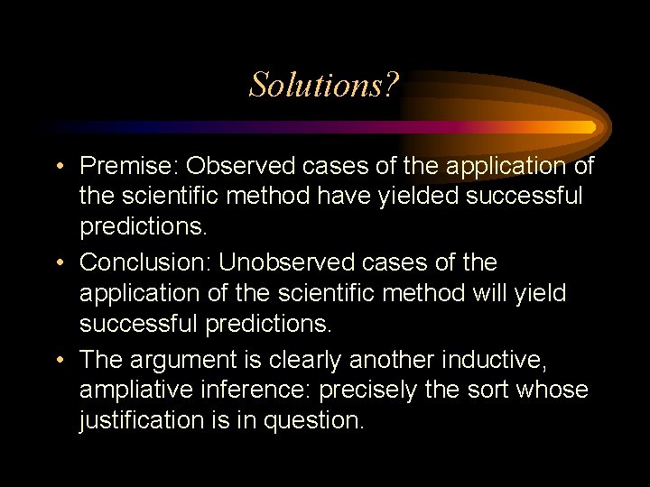 Solutions? • Premise: Observed cases of the application of the scientific method have yielded