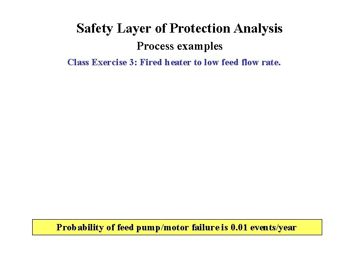 Safety Layer of Protection Analysis Process examples Class Exercise 3: Fired heater to low