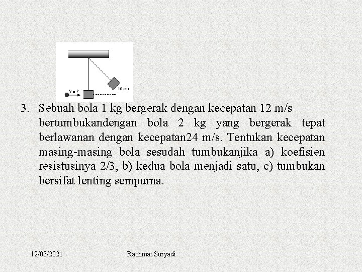 3. Sebuah bola 1 kg bergerak dengan kecepatan 12 m/s bertumbukandengan bola 2 kg