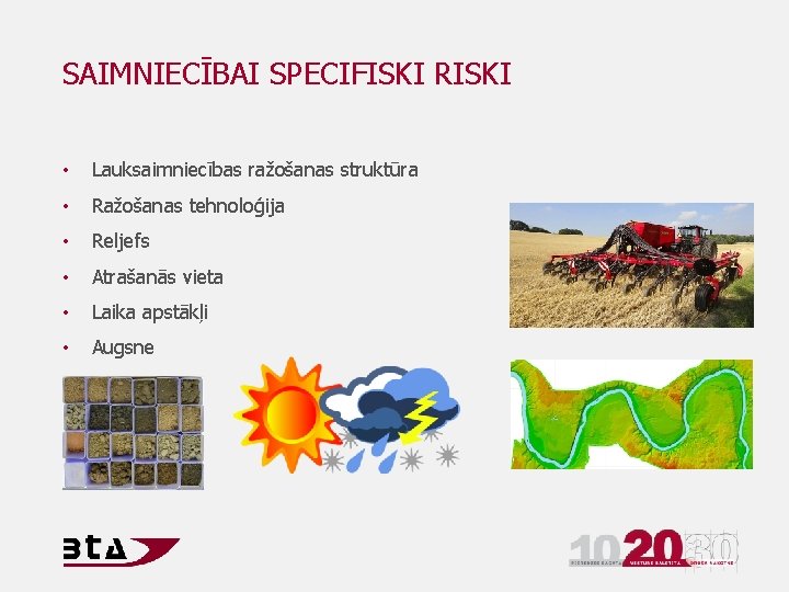 SAIMNIECĪBAI SPECIFISKI RISKI • Lauksaimniecības ražošanas struktūra • Ražošanas tehnoloģija • Reljefs • Atrašanās