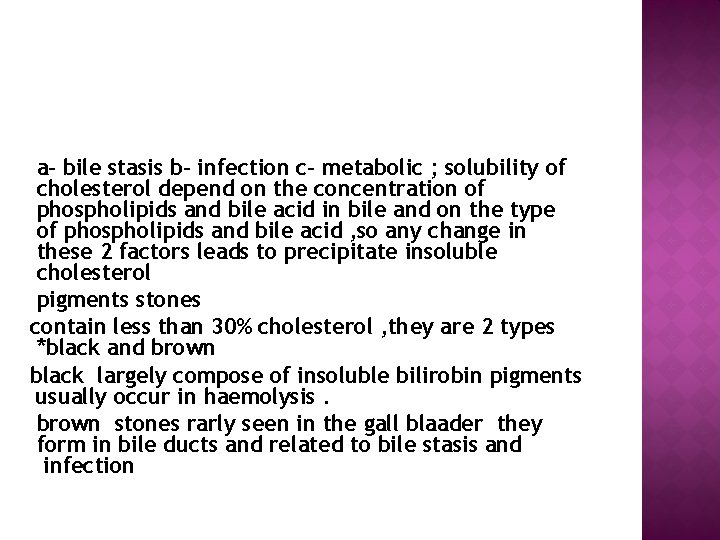  a- bile stasis b- infection c- metabolic ; solubility of cholesterol depend on