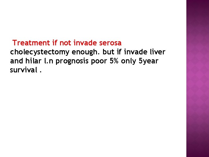 Treatment if not invade serosa cholecystectomy enough. but if invade liver and hilar l.