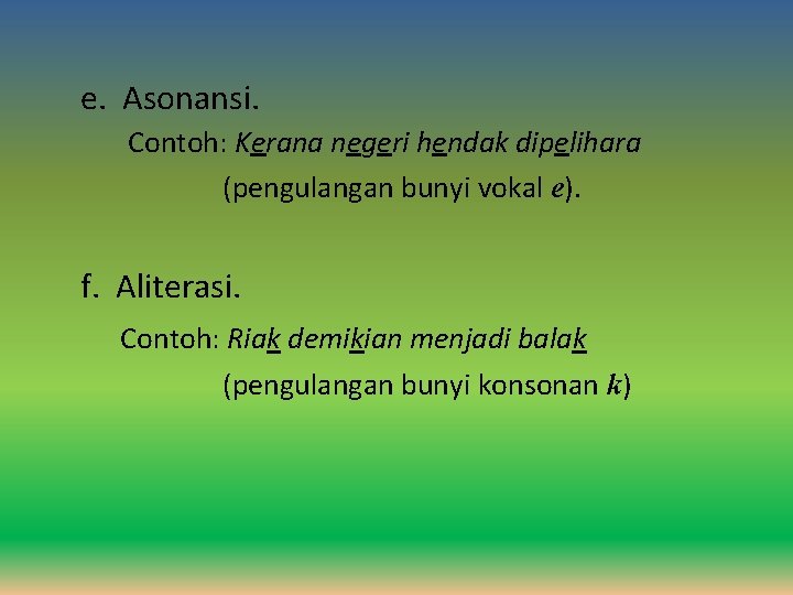 e. Asonansi. Contoh: Kerana negeri hendak dipelihara (pengulangan bunyi vokal e). f. Aliterasi. Contoh: