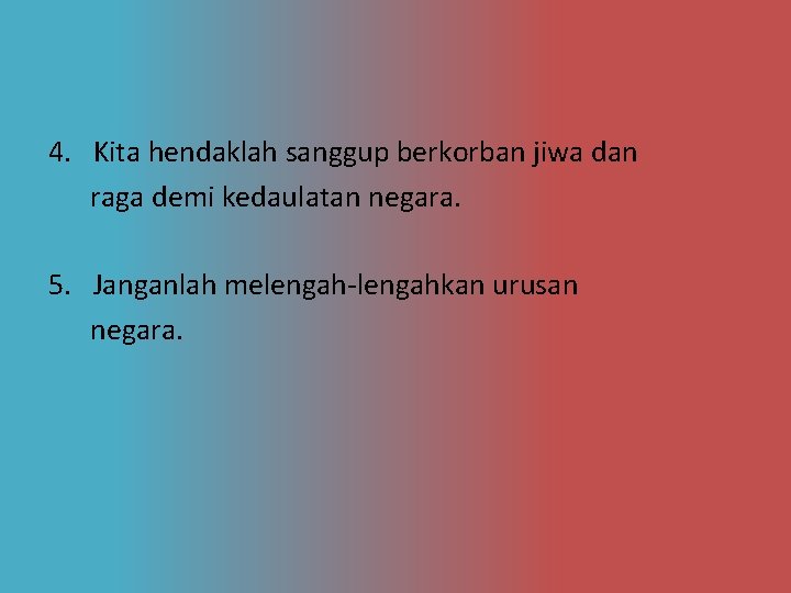 4. Kita hendaklah sanggup berkorban jiwa dan raga demi kedaulatan negara. 5. Janganlah melengah-lengahkan