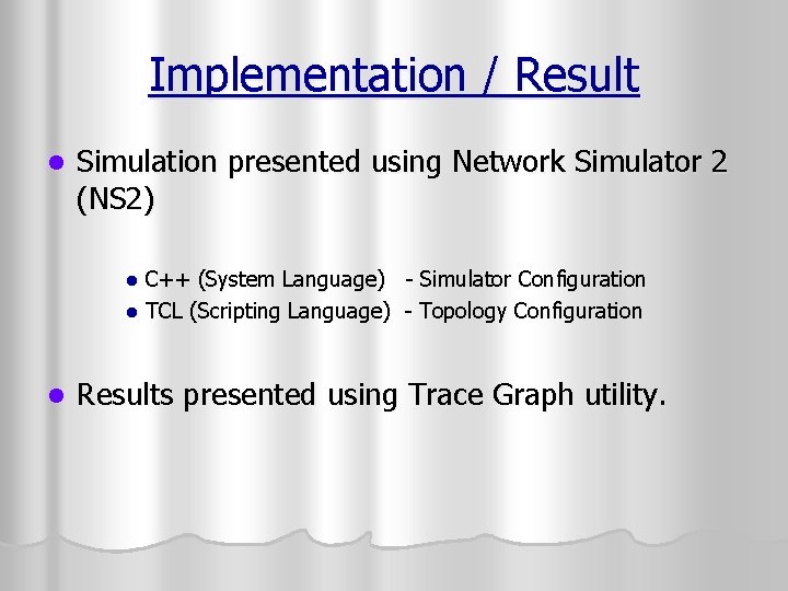 Implementation / Result l Simulation presented using Network Simulator 2 (NS 2) C++ (System