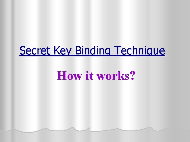 Secret Key Binding Technique How it works? 