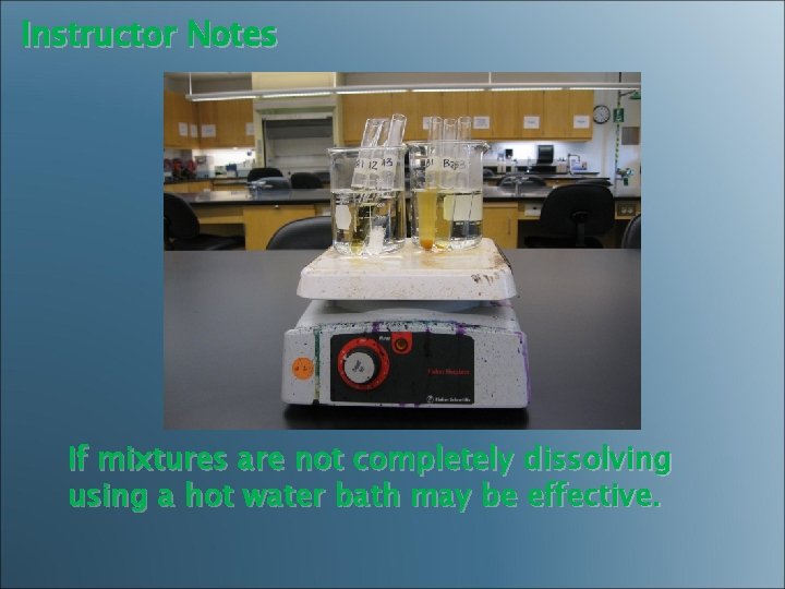 Instructor Notes If mixtures are not completely dissolving using a hot water bath may