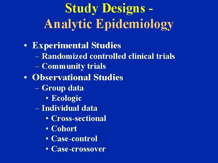 Study Designs Analytic Epidemiology • Experimental Studies – Randomized controlled clinical trials – Community