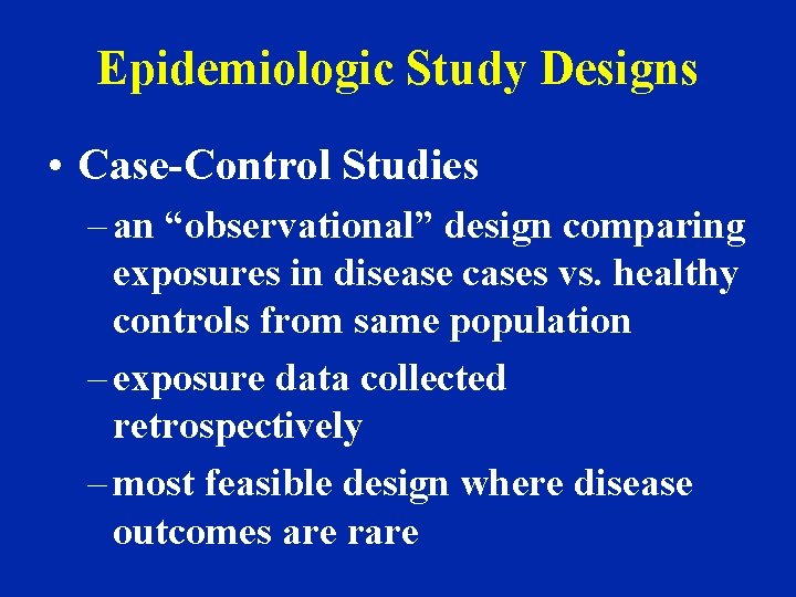 Epidemiologic Study Designs • Case-Control Studies – an “observational” design comparing exposures in disease
