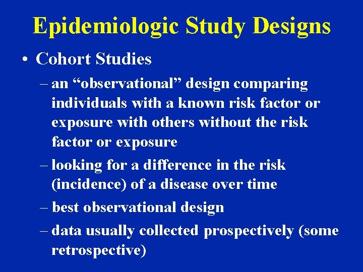 Epidemiologic Study Designs • Cohort Studies – an “observational” design comparing individuals with a