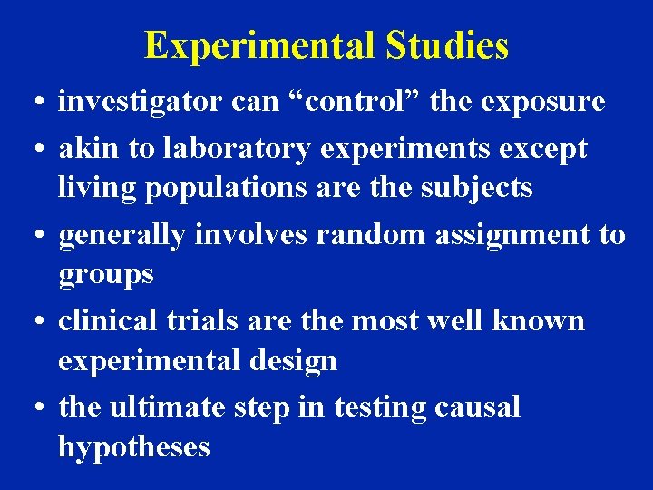 Experimental Studies • investigator can “control” the exposure • akin to laboratory experiments except