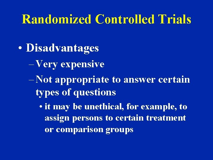 Randomized Controlled Trials • Disadvantages – Very expensive – Not appropriate to answer certain