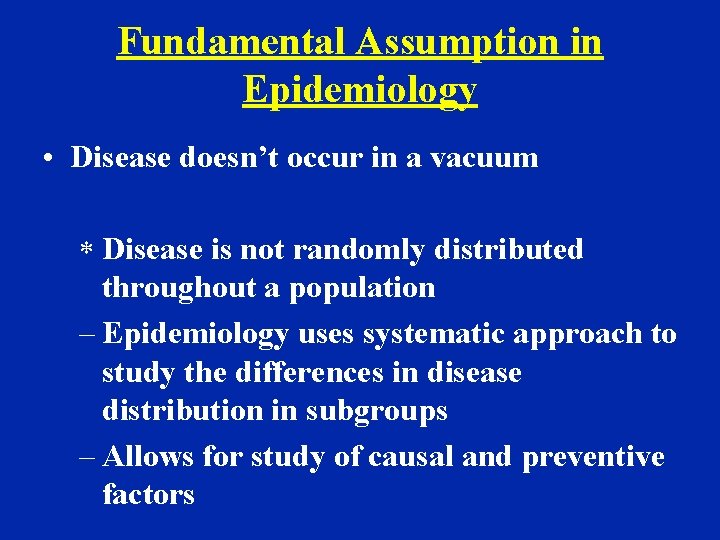 Fundamental Assumption in Epidemiology • Disease doesn’t occur in a vacuum * Disease is