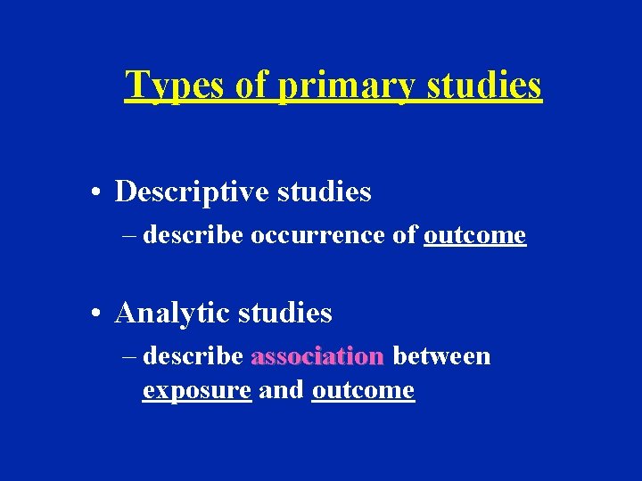 Types of primary studies • Descriptive studies – describe occurrence of outcome • Analytic