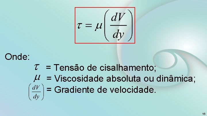 Onde: = Tensão de cisalhamento; = Viscosidade absoluta ou dinâmica; = Gradiente de velocidade.