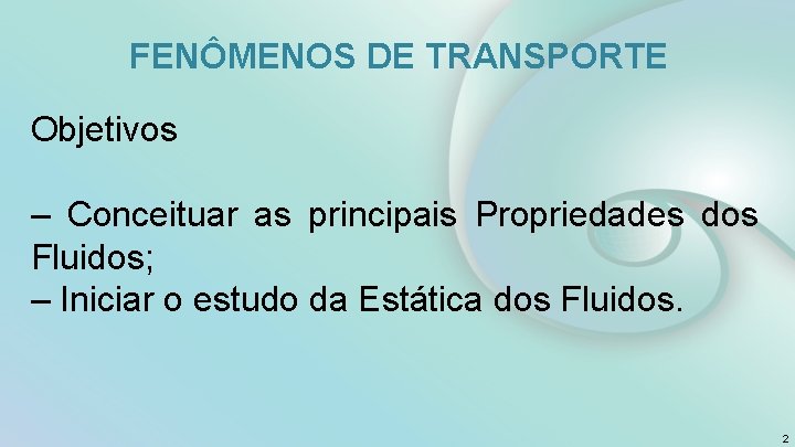 FENÔMENOS DE TRANSPORTE Objetivos – Conceituar as principais Propriedades dos Fluidos; – Iniciar o