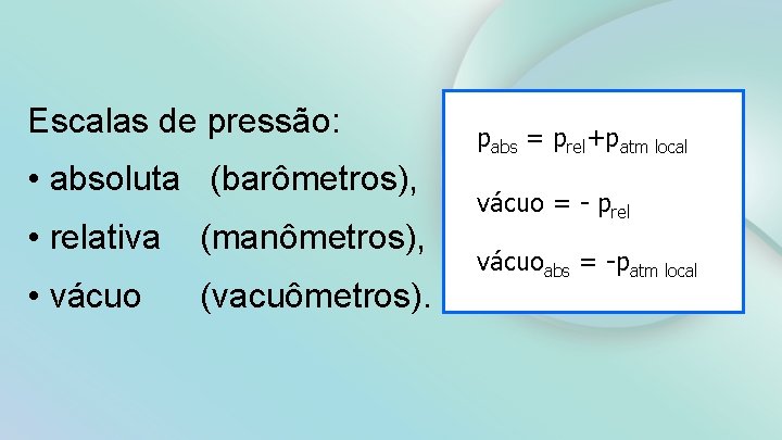 Escalas de pressão: • absoluta (barômetros), • relativa (manômetros), • vácuo (vacuômetros). pabs =