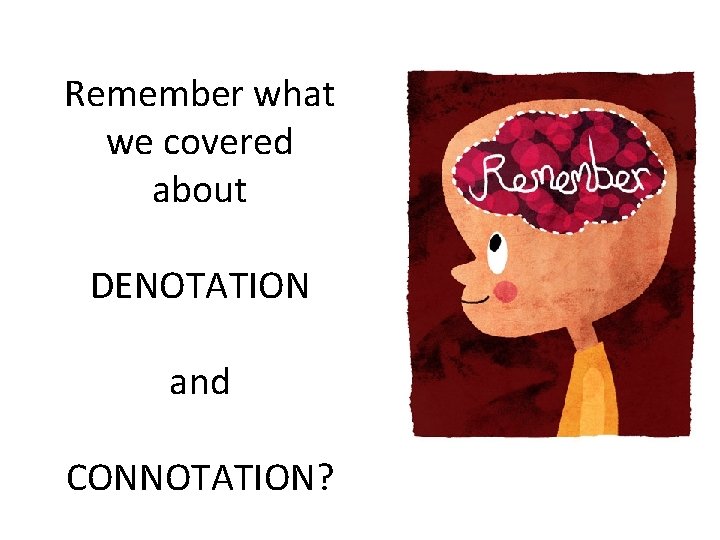 Remember what we covered about DENOTATION and CONNOTATION?  Remember what we covered about DENOTATION and CONNOTATION?