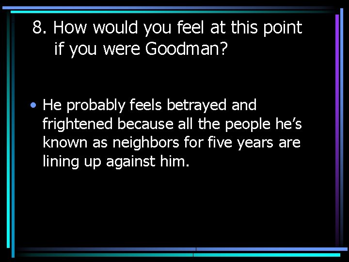 8. How would you feel at this point if you were Goodman? • He