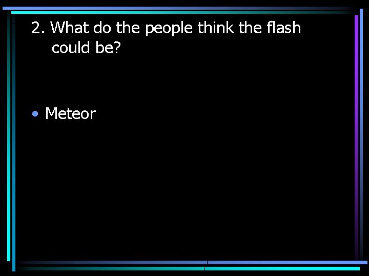 2. What do the people think the flash could be? • Meteor 